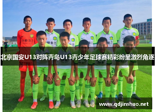 北京国安U13对阵青岛U13青少年足球赛精彩纷呈激烈角逐